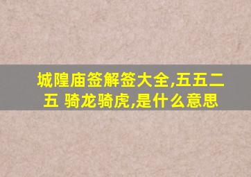 城隍庙签解签大全,五五二五 骑龙骑虎,是什么意思